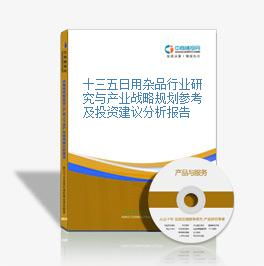 十三五時(shí)期日用雜品行業(yè)研究與產(chǎn)業(yè)戰(zhàn)略規(guī)劃參考及銷售投資建議分析報(bào)告